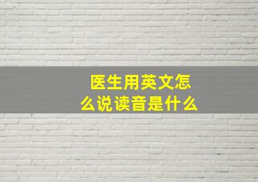 医生用英文怎么说读音是什么