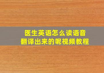 医生英语怎么读语音翻译出来的呢视频教程