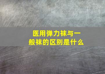 医用弹力袜与一般袜的区别是什么