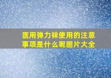 医用弹力袜使用的注意事项是什么呢图片大全