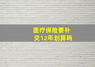 医疗保险要补交12年划算吗