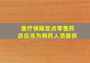 医疗保障定点零售药店应当为购药人员提供