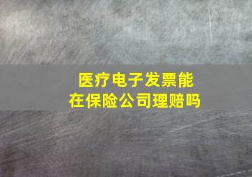 医疗电子发票能在保险公司理赔吗