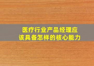 医疗行业产品经理应该具备怎样的核心能力