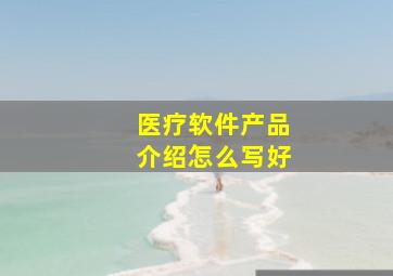 医疗软件产品介绍怎么写好