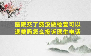 医院交了费没做检查可以退费吗怎么投诉医生电话