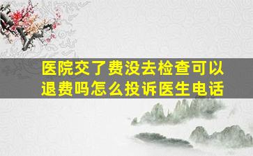 医院交了费没去检查可以退费吗怎么投诉医生电话