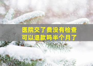 医院交了费没有检查可以退款吗半个月了