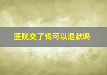 医院交了钱可以退款吗