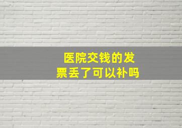 医院交钱的发票丢了可以补吗