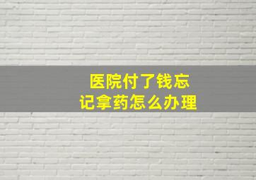 医院付了钱忘记拿药怎么办理