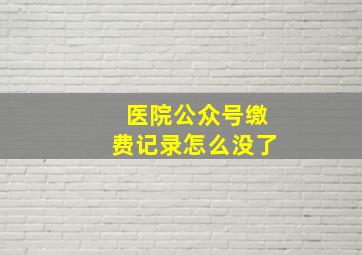 医院公众号缴费记录怎么没了