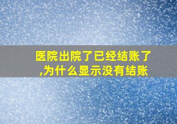 医院出院了已经结账了,为什么显示没有结账