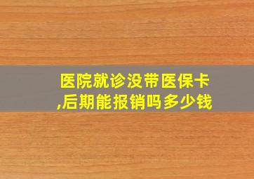 医院就诊没带医保卡,后期能报销吗多少钱