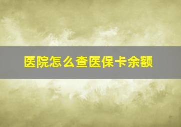 医院怎么查医保卡余额