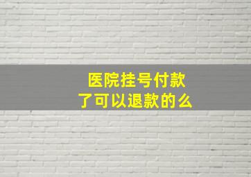 医院挂号付款了可以退款的么