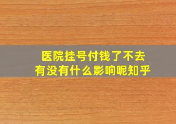 医院挂号付钱了不去有没有什么影响呢知乎