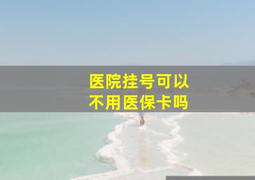 医院挂号可以不用医保卡吗