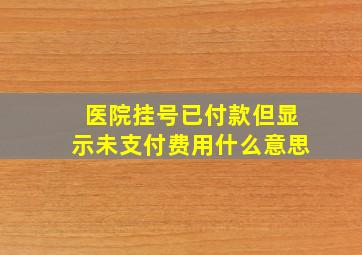 医院挂号已付款但显示未支付费用什么意思