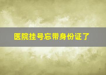 医院挂号忘带身份证了