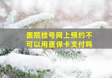 医院挂号网上预约不可以用医保卡支付吗