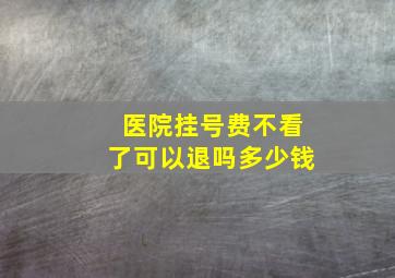 医院挂号费不看了可以退吗多少钱