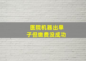 医院机器出单子但缴费没成功