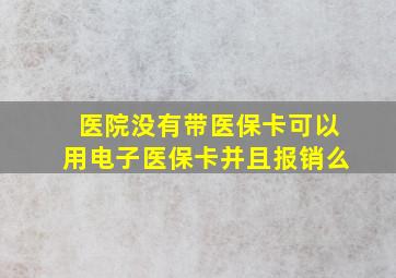 医院没有带医保卡可以用电子医保卡并且报销么