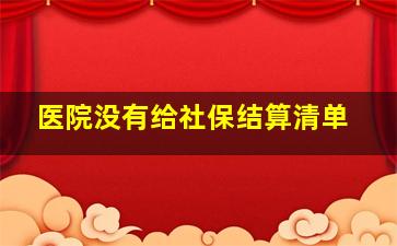 医院没有给社保结算清单