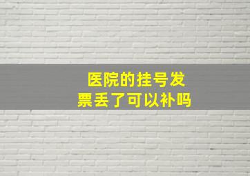 医院的挂号发票丢了可以补吗