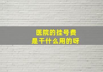 医院的挂号费是干什么用的呀