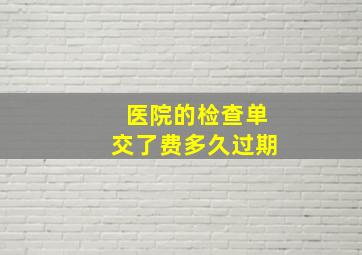 医院的检查单交了费多久过期