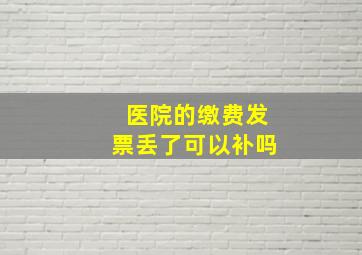 医院的缴费发票丢了可以补吗