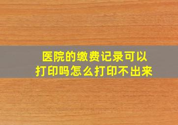 医院的缴费记录可以打印吗怎么打印不出来