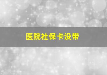 医院社保卡没带