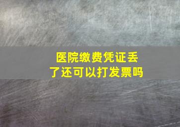 医院缴费凭证丢了还可以打发票吗