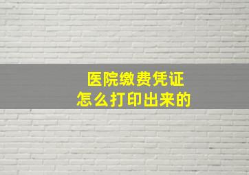 医院缴费凭证怎么打印出来的