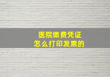 医院缴费凭证怎么打印发票的