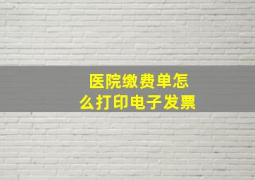 医院缴费单怎么打印电子发票