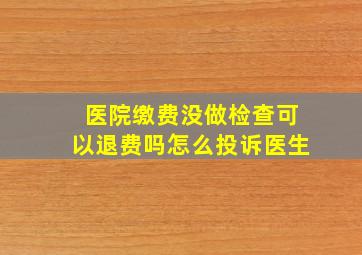 医院缴费没做检查可以退费吗怎么投诉医生