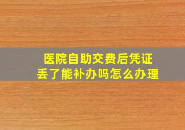 医院自助交费后凭证丢了能补办吗怎么办理