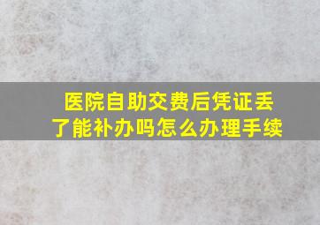 医院自助交费后凭证丢了能补办吗怎么办理手续