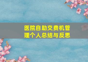 医院自助交费机管理个人总结与反思