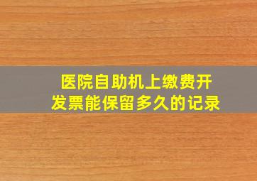 医院自助机上缴费开发票能保留多久的记录