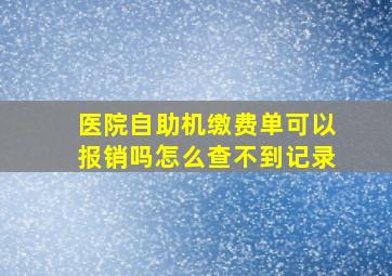 医院自助机缴费单可以报销吗怎么查不到记录