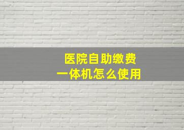 医院自助缴费一体机怎么使用