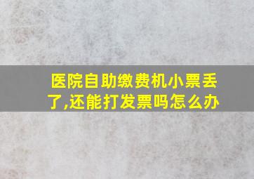 医院自助缴费机小票丢了,还能打发票吗怎么办