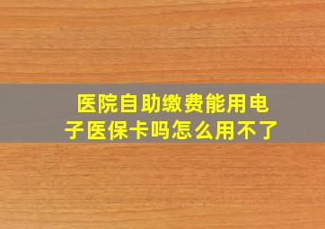 医院自助缴费能用电子医保卡吗怎么用不了