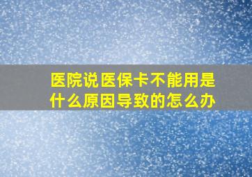 医院说医保卡不能用是什么原因导致的怎么办