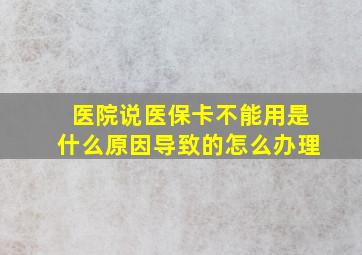 医院说医保卡不能用是什么原因导致的怎么办理